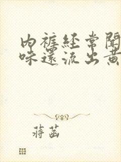 内裤经常闻到异味还流出黄色粘液