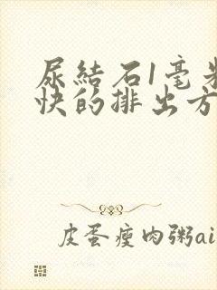 尿结石1毫米最快的排出方法