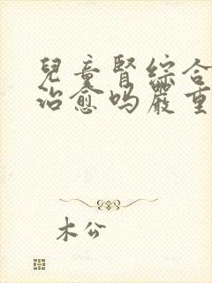 儿童肾综合症能治愈吗严重吗