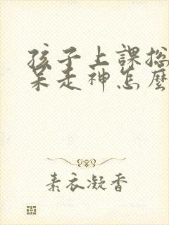 孩子上课总是发呆走神怎么回事