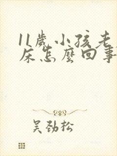 11岁小孩老尿床怎么回事