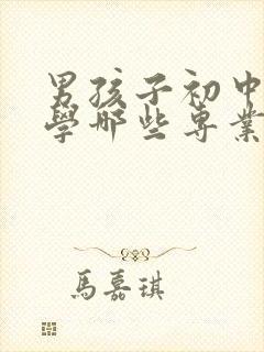 男孩子初中毕业学哪些专业比较好