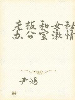 老板和女秘书在办公室激情