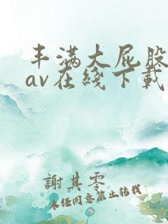 丰满大屁股熟妇av在线下载