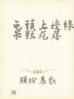 龟头上边缘长小米粒疙瘩