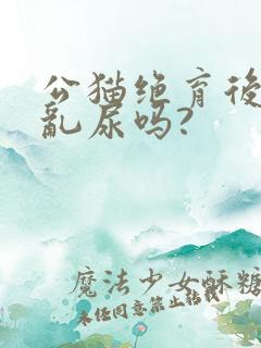 公猫绝育后还会乱尿吗?