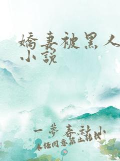 娇妻被黑人调教小说