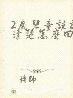 2岁儿童说话不清楚怎么回事