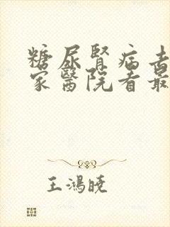 糖尿肾病去哪个家医院看最好