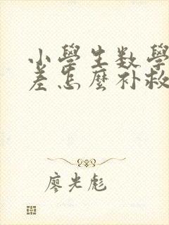 小学生数学成绩差怎么补救