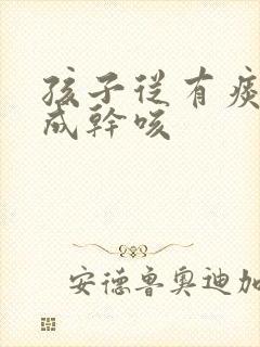 孩子从有痰咳变成干咳