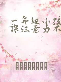 一年级小孩子上课注意力不集中怎么办