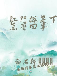 肛门总是下坠感怎么回事