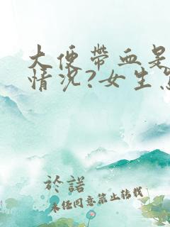 大便带血是什么情况?女生怎么办