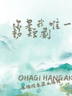 你是我唯一的心动 短剧