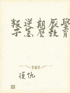 叛逆期厌学的孩子怎么教育