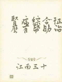 肾病综合征吃什么有帮助治疗