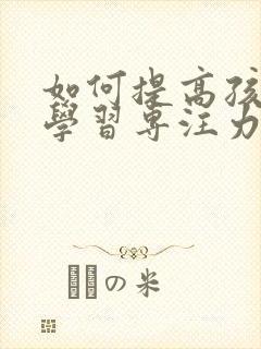 如何提高孩子的学习专注力