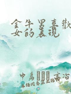 金牛男喜欢白羊女的表现