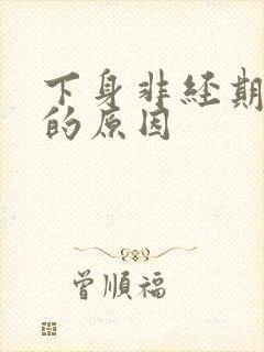 下身非经期出血的原因