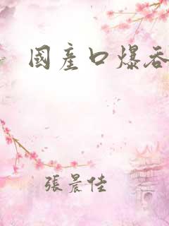 国产口爆吞精操