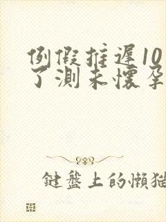 例假推迟10天了测未怀孕咋回事