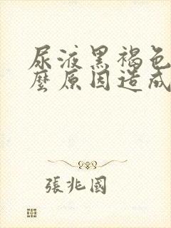 尿液黑褐色是什么原因造成的