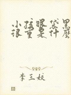 小孩眼袋黑眼圈很重是什么原因