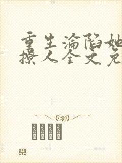 重生沦陷她甜诱撩人全文免费阅读