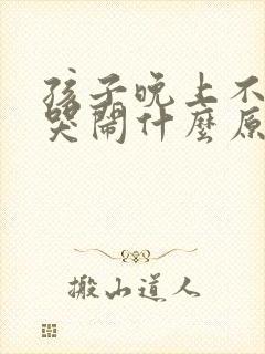 孩子晚上不睡觉哭闹什么原因