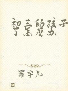 初三的孩子厌学了怎么办