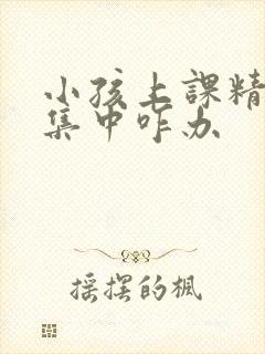 小孩上课精力不集中咋办