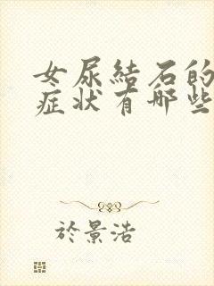 女尿结石的主要症状有哪些表现