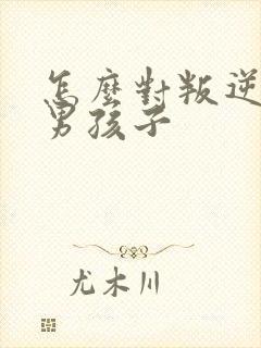 怎么对叛逆期的男孩子