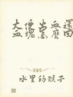 大便出血还带有血块怎么回事