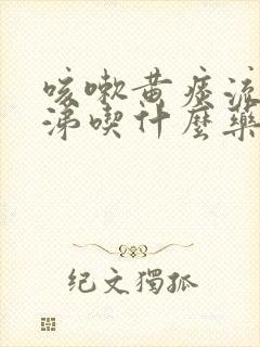 咳嗽黄痰流清鼻涕吃什么药