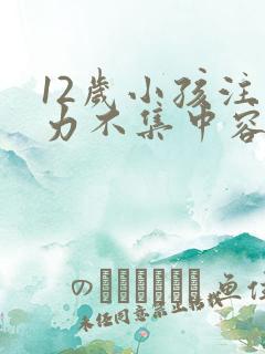 12岁小孩注意力不集中容易走神怎么办