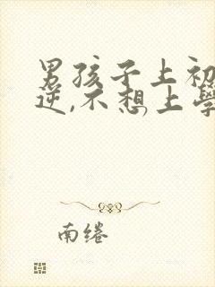 男孩子上初中叛逆,不想上学怎么办?