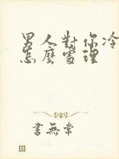 男人对你冷淡该怎么处理