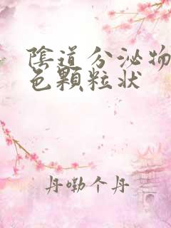 阴道分泌物是黄色颗粒状