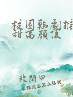 校园韩剧推荐高甜高颜值