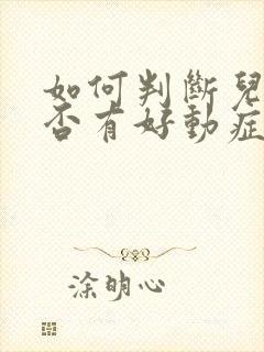 如何判断儿童是否有好动症