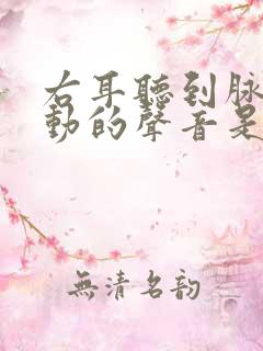 右耳听到脉搏跳动的声音是怎么回事