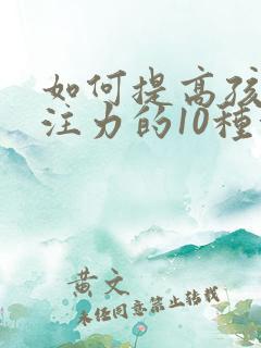 如何提高孩子专注力的10种方法