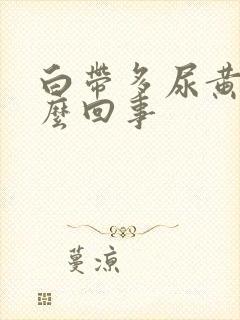 白带多尿黄是怎么回事