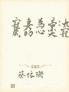 宠妻为帝:九千岁的心尖宠