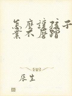 怎么让孩子写作业不磨蹭