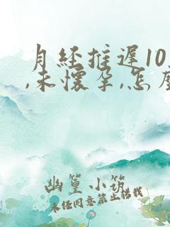 月经推迟10天,未怀孕,怎么回事