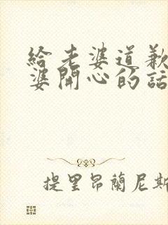 给老婆道歉哄老婆开心的话