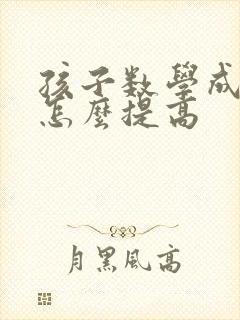 孩子数学成绩差怎么提高